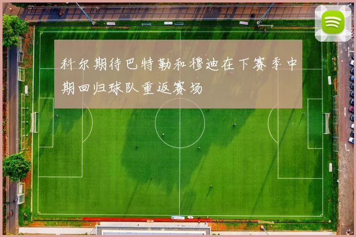 科尔期待巴特勒和穆迪在下赛季中期回归球队重返赛场