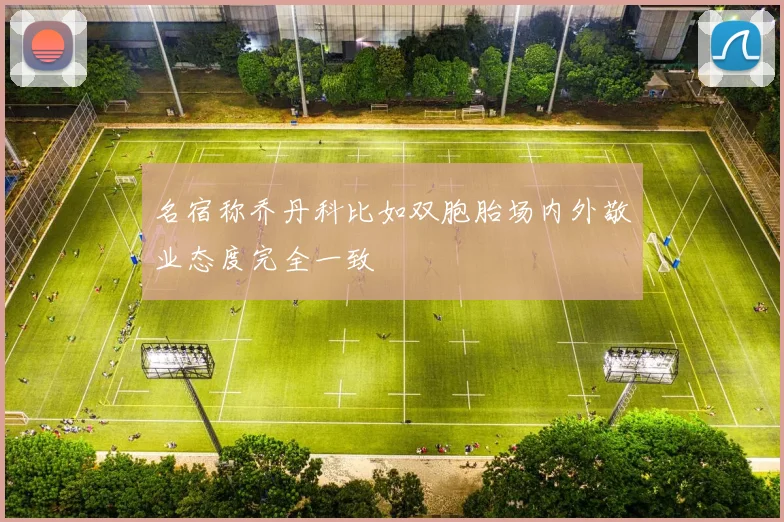 名宿称乔丹科比如双胞胎场内外敬业态度完全一致