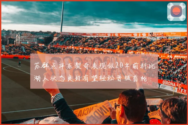 苏群点评东契奇表现似20年前科比湖人状态良好有望轻松晋级首轮