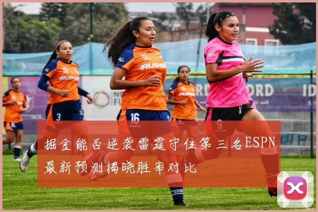 掘金能否逆袭雷霆守住第三名ESPN最新预测揭晓胜率对比