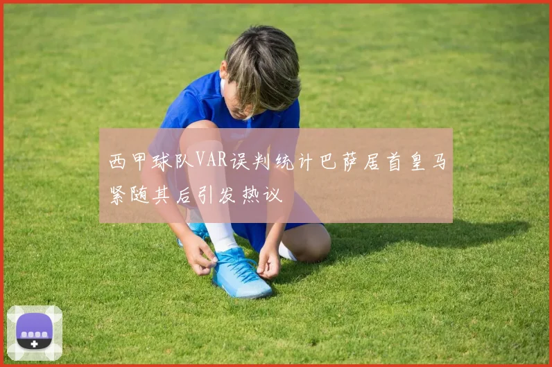 西甲球队VAR误判统计巴萨居首皇马紧随其后引发热议